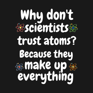 Why don't scientists trust Atoms? Because they make up everything Funny Quotes Jokes T-Shirt