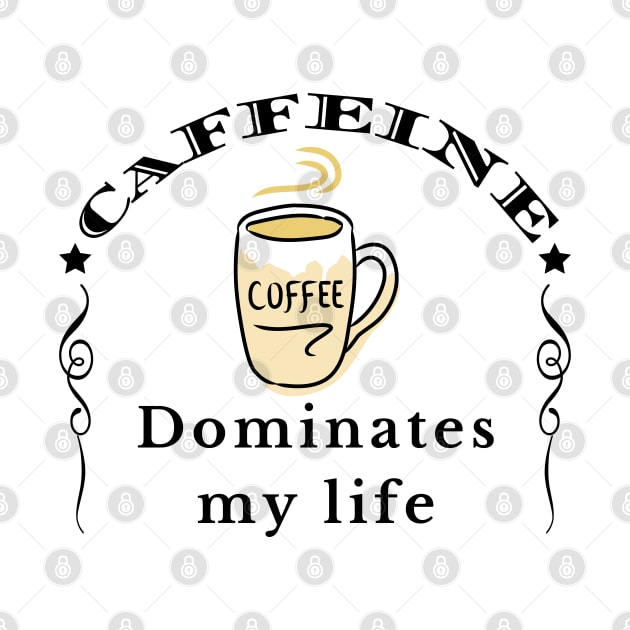 Caffeine Dominates my Life by IndiPrintables