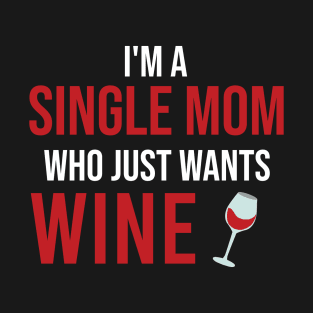 I'm A Single Mom Who Just Wants Wine T-Shirt