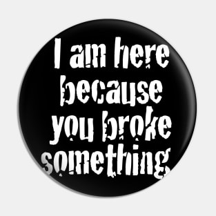 I'm here because you broke something Pin