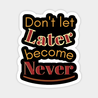 Don't let later become never Magnet