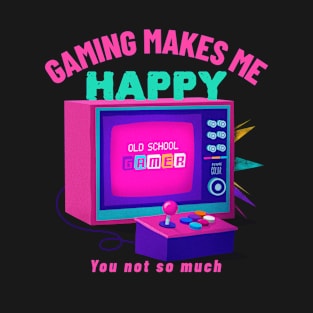 Gaming Makes Me Happy You Not So Much - Funny Gamer T-Shirt