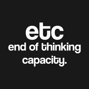 etc end of thinking capacity T-Shirt