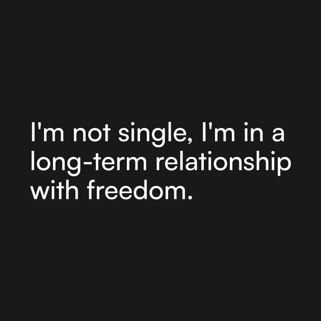 I'm not single, I'm in a long-term relationship with freedom. by Merchgard