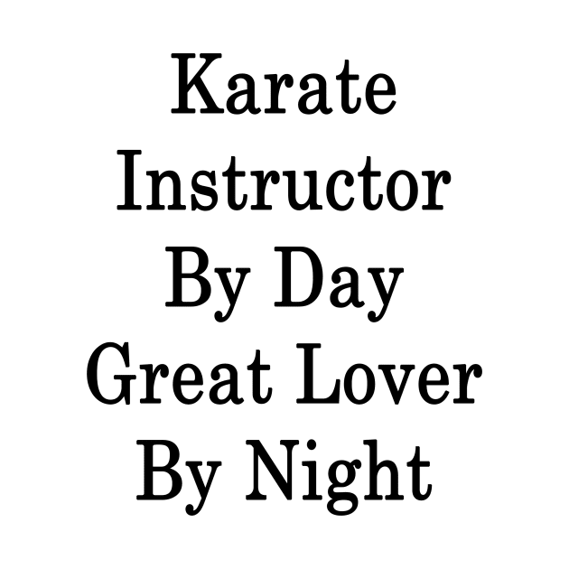 Karate Instructor By Day Great Lover By Night by supernova23