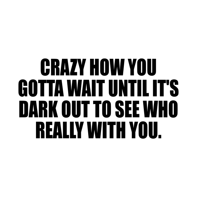 Crazy how you gotta wait until it's dark out to see who really with you by It'sMyTime