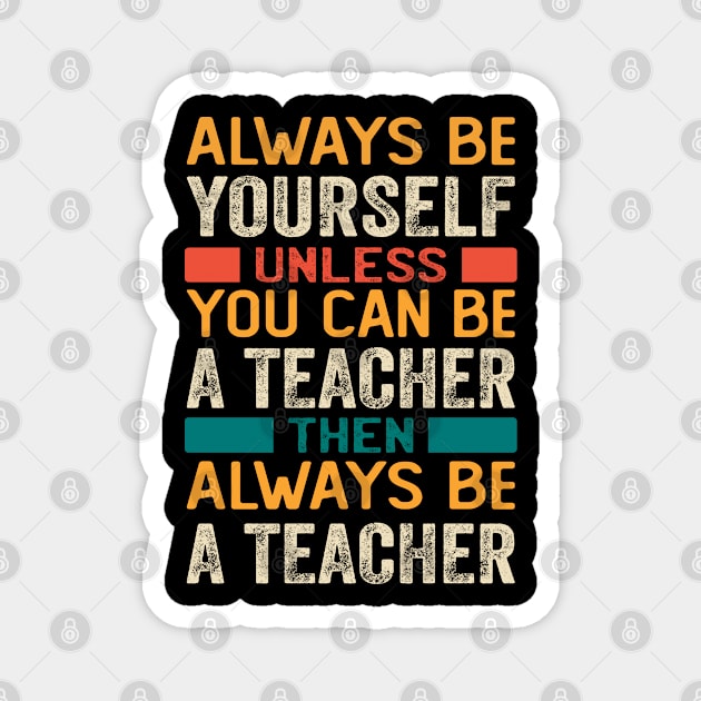 ALWAYS BE YOURSELF UNLESS YOU CAN BE A TEACHER Magnet by NASMASHOP