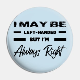 I May Be Left-Hended But I'm Always Right Pin