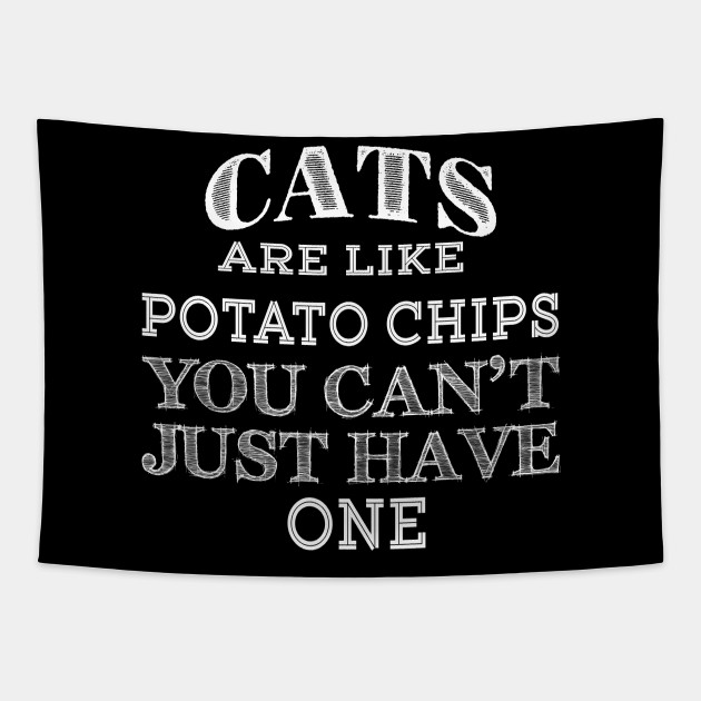 Cats Are Like Potato Chips You Can T Just Have One Cats Are Like
