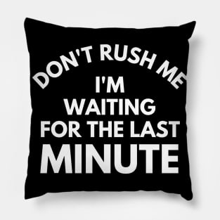 Don't rush Me I'm Waiting For The Last Minute. Funny Sarcastic Procrastination Saying Pillow