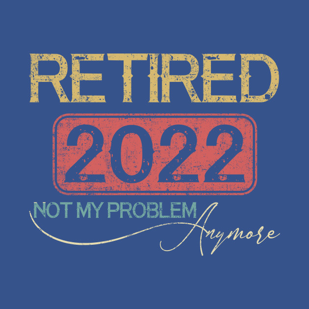 Disover Retired 2022 Not My Problem Anymore - Vintage Gift - Retired 2022 Not My Problem Anymore - T-Shirt