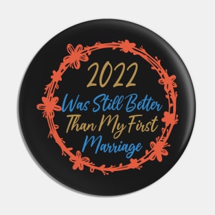 2022 Was Still Better Than My First Marriage Funny design quote Pin