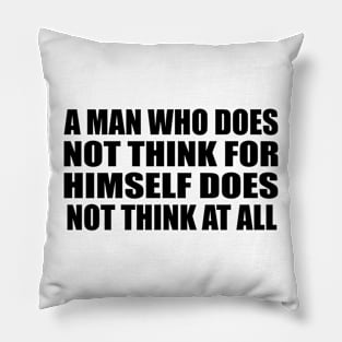 A man who does not think for himself does not think at all Pillow