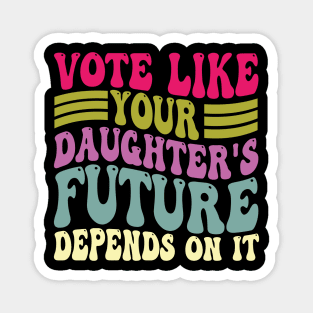Vote Like Your Daughter's Future Depends on It Magnet