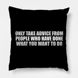 Only take advice from people who have done what you want to do Pillow