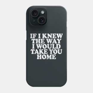 If I Knew The Way I Would Take You Home Phone Case