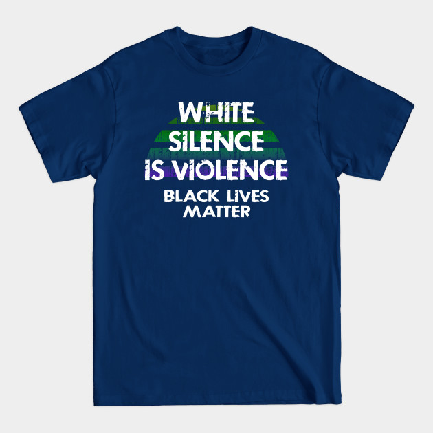 Disover White silence is violence. End white supremacy. Be actively anti-racist. We will not be silent. Systemic racism. End police brutality. Black lives matter. Stop racial hate. Justice. - White Silence Is Violence - T-Shirt