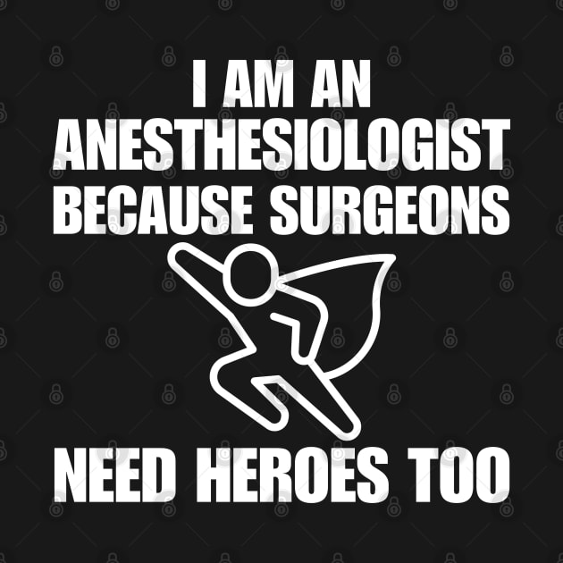 I Am An Anesthesiologist Because Surgeons Need Heroes Too by HobbyAndArt