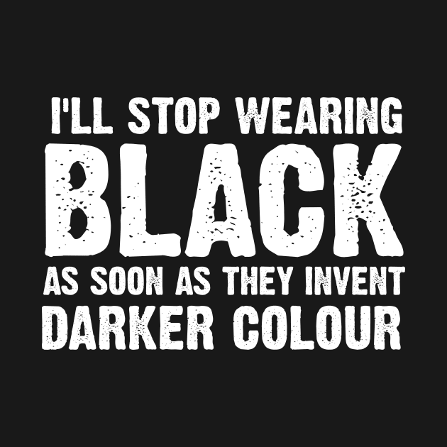 I'll Stop Wearing Black When They Invent A Darker Colour by SinBle