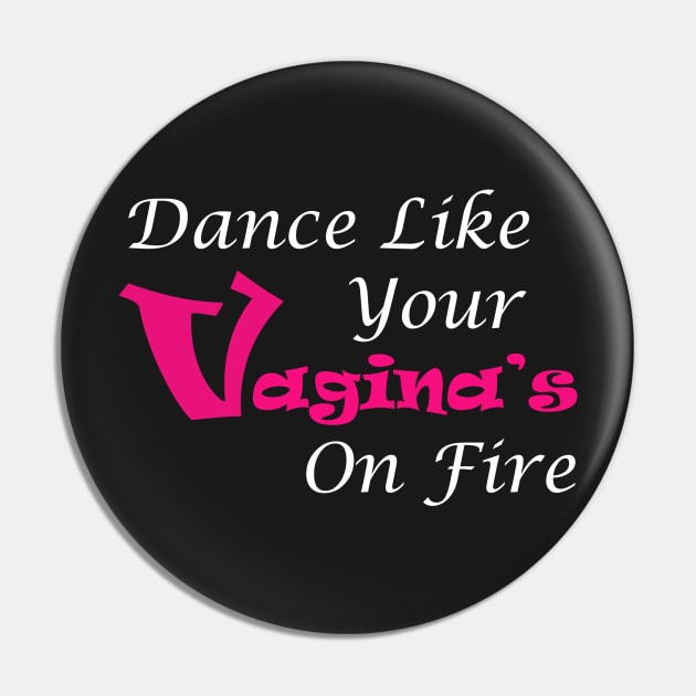 Dance Like Your Vagina's On Fire Pin by ckandrus