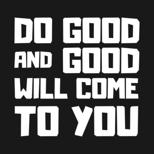 Do good and good will come to you motivational Saying T-Shirt