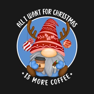 All I want for Christmas is more coffee, Gnome Cute, Xmas gifts, Funny T-Shirt
