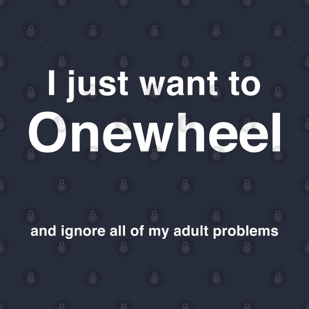 I Just Want To Onewheel - Ignore My Adult Problems - Funny One wheel by Funky Prints Merch