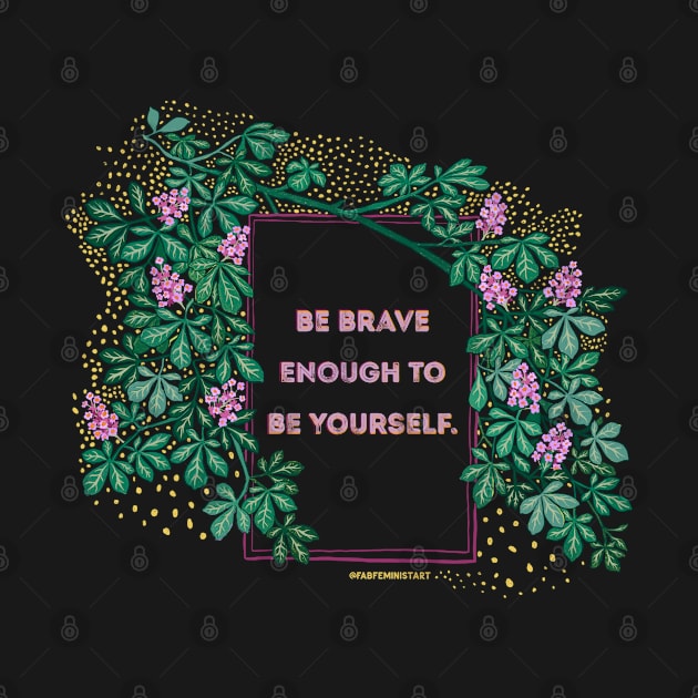 Be Brave Enough To Be Yourself by FabulouslyFeminist