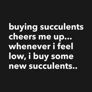 buying succulents cheers me up... T-Shirt