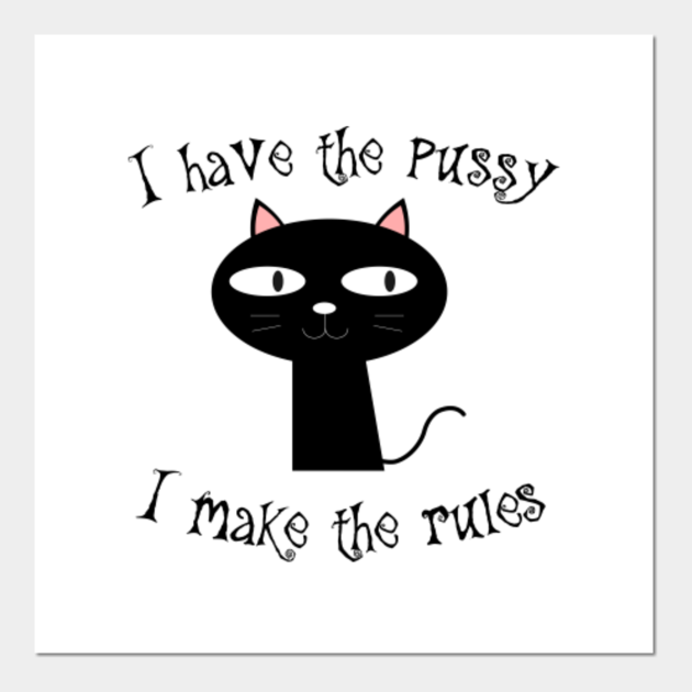 I have the pussy I make the rules - I Have The Pussy I Make The Rules - Posters and Art Prints | TeePublic I have the pussy I make the rules - I Have The Pussy I Make The Rules - Posters and Art Prints | TeePublic