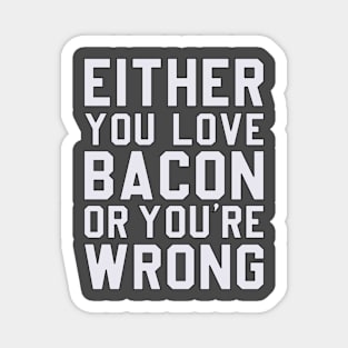 Either You Love Bacon or You're Wrong Magnet