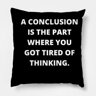 A conclusion is the part where you got tired of thinking Pillow