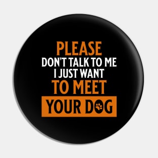 Please Don't Talk to Me I Just Want to Meet Your Dog Pin