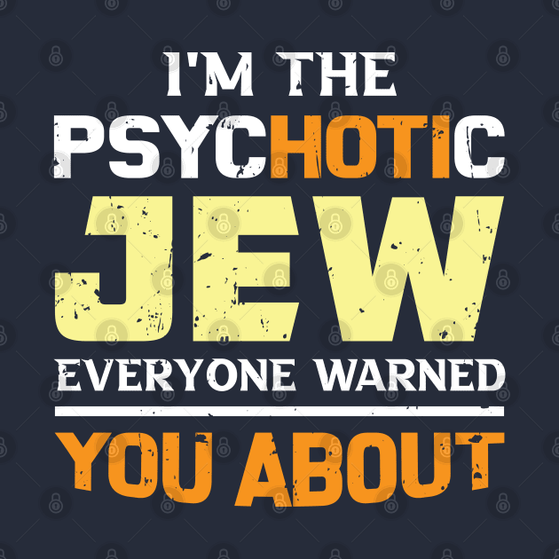 I'm The Psychotic Jew Everyone Warned You About by Proud Collection