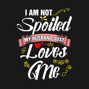 I am not spoiled my husband just loves me T-Shirt