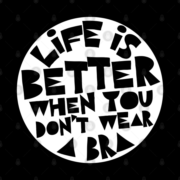 Life Is Better When You Don't Wear A Bra #2 Design by DankFutura