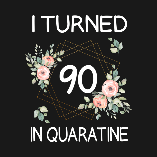 I Turned 90 In Quarantine Floral by kai_art_studios