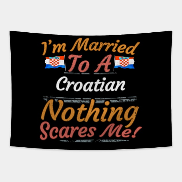 I'm Married To A Croatian Nothing Scares Me - Gift for Croatian From Croatia Europe,Southern Europe,EU, Tapestry by Country Flags