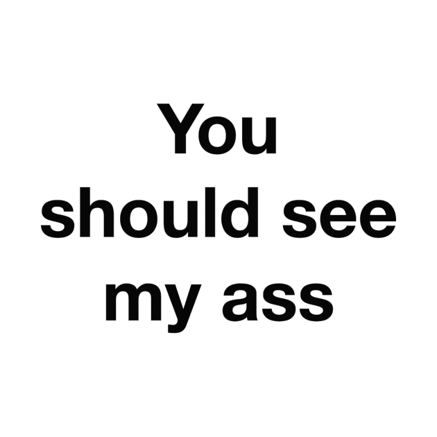 You Should See My Ass by theblankbitch