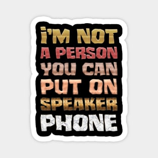 I'm not a person you can put on speaker phone Magnet