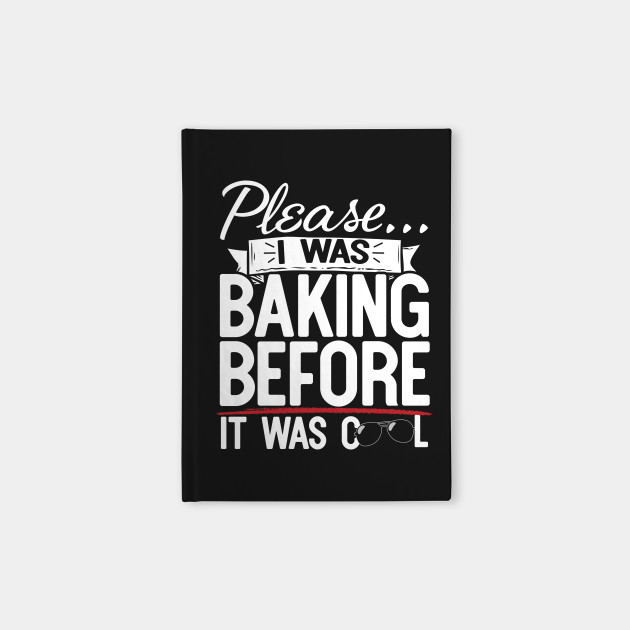 Please I Was Baking Before It Was Cool