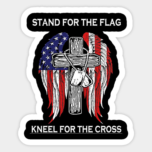Stand For The Flag Kneel For The Cross Stand For The Flag Kneel For The Cross Sticker Teepublic