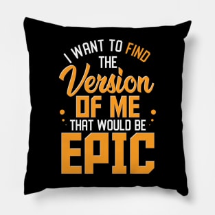 I Want To Find The Version Of Me That Would Be Epic Pillow