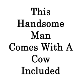 This Handsome Man Comes With A Cow Included T-Shirt