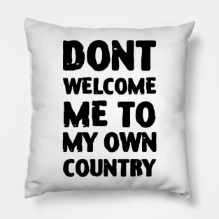 Dont Welcome Me To My Own Country Pillow