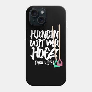 Hanging With My Hoes You Dig? Phone Case