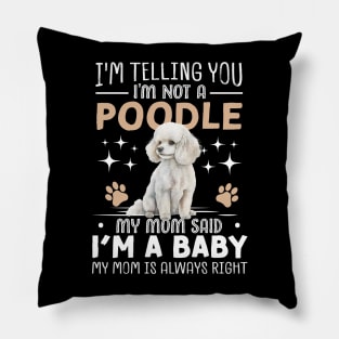 I'm telling you I'm not a poodle my mom said I'm a baby and my mom is always right Pillow