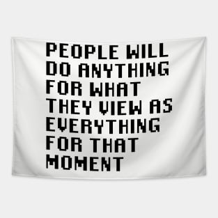 People Will Do Anything For What They View As Everything For That Moment Tapestry