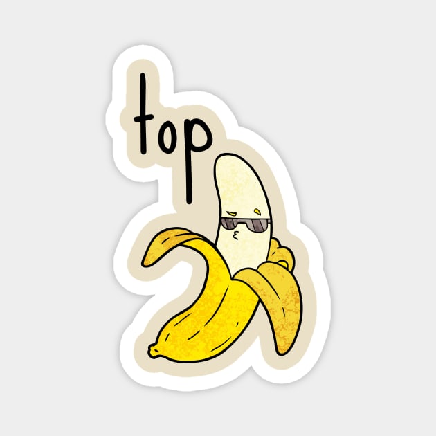 Top Banana Pun Humor Sarcasm Meme Joke Cute Funny Gift Sarcastic Happy Fun Introvert Awkward Geek Hipster Silly Inspirational Motivational Birthday Present Magnet by EpsilonEridani