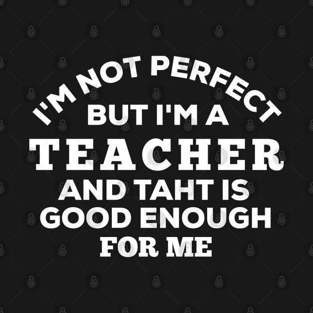 I'm Not Perfect But I'm A Teacher And That Is Good Enough For Me by Dhme